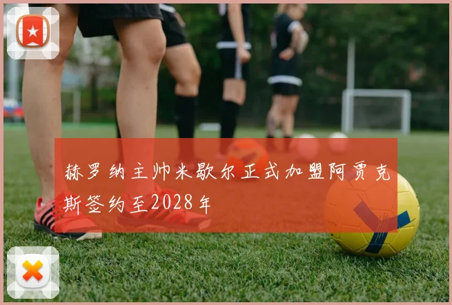 赫罗纳主帅米歇尔正式加盟阿贾克斯签约至2028年