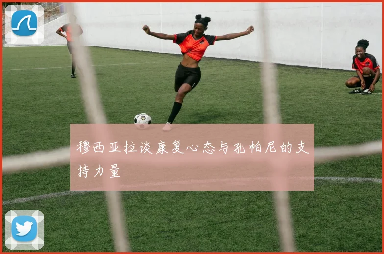 穆西亚拉谈康复心态与孔帕尼的支持力量