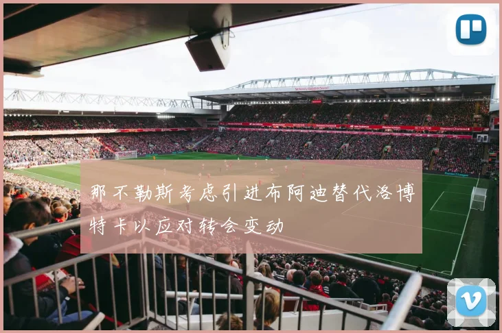 那不勒斯考虑引进布阿迪替代洛博特卡以应对转会变动