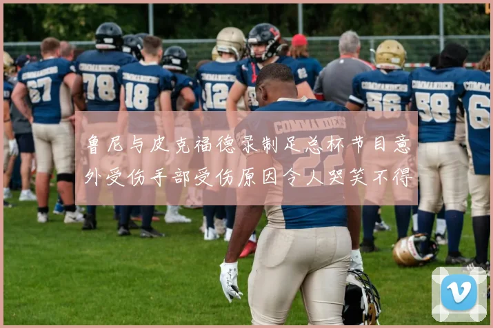 鲁尼与皮克福德录制足总杯节目意外受伤手部受伤原因令人哭笑不得