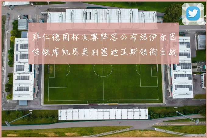 拜仁德国杯决赛阵容公布诺伊尔因伤缺席凯恩奥利塞迪亚斯领衔出战