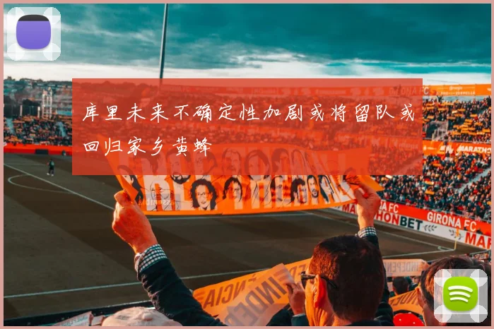 库里未来不确定性加剧或将留队或回归家乡黄蜂