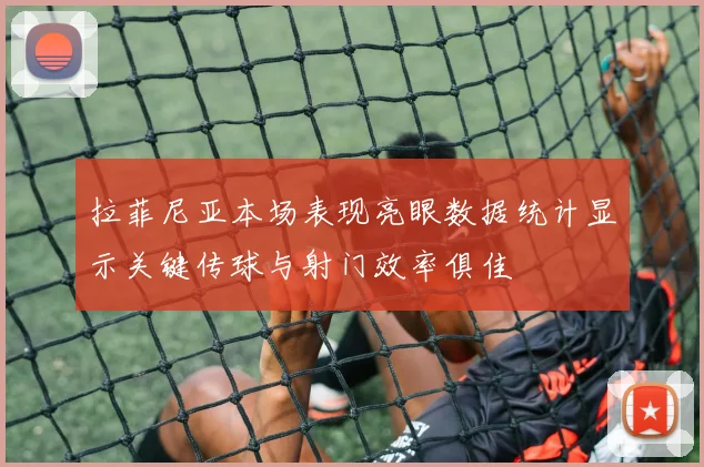 拉菲尼亚本场表现亮眼数据统计显示关键传球与射门效率俱佳