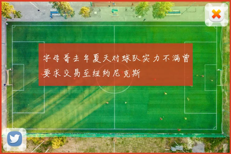 字母哥去年夏天对球队实力不满曾要求交易至纽约尼克斯