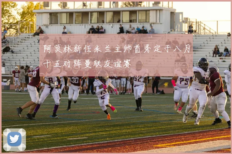 阿莫林新任米兰主帅首秀定于八月十五对阵曼联友谊赛